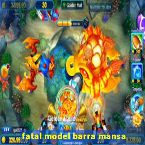 fatal model barra mansa